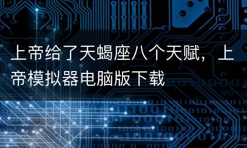 上帝给了天蝎座八个天赋，上帝模拟器电脑版下载