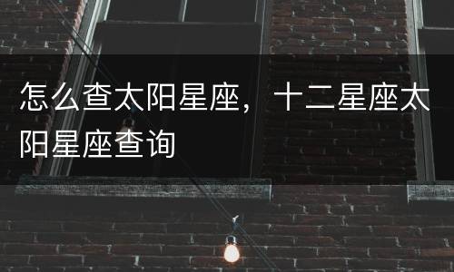 怎么查太阳星座，十二星座太阳星座查询