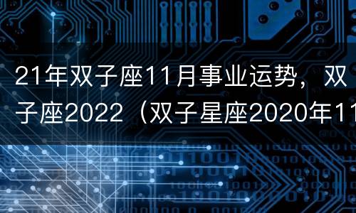 21年双子座11月事业运势，双子座2022（双子星座2020年11月运势）