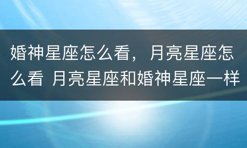婚神星座怎么看，月亮星座怎么看 月亮星座和婚神星座一样