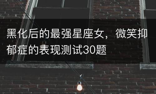 黑化后的最强星座女，微笑抑郁症的表现测试30题