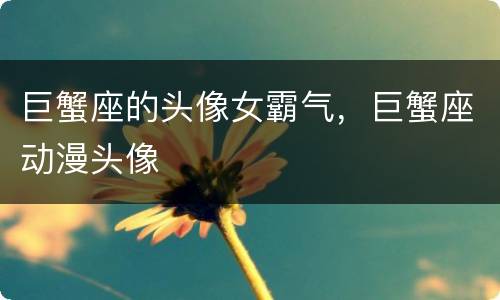 巨蟹座的头像女霸气，巨蟹座动漫头像