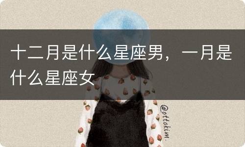 十二月是什么星座男，一月是什么星座女