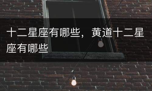 十二星座有哪些，黄道十二星座有哪些