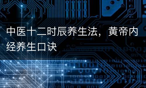 中医十二时辰养生法，黄帝内经养生口诀