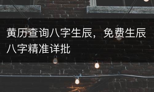 黄历查询八字生辰，免费生辰八字精准详批