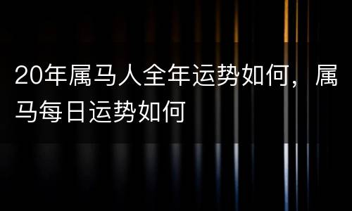 20年属马人全年运势如何，属马每日运势如何