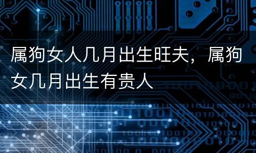 属狗女人几月出生旺夫，属狗女几月出生有贵人