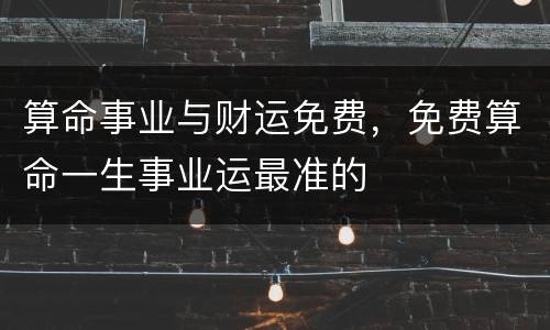 算命事业与财运免费，免费算命一生事业运最准的