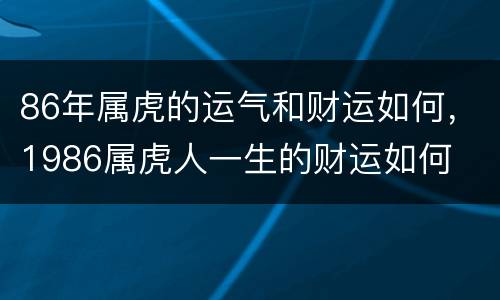 86年属虎的运气和财运如何，1986属虎人一生的财运如何