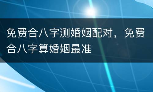 免费合八字测婚姻配对，免费合八字算婚姻最准
