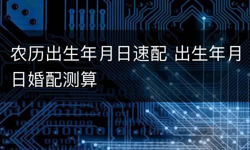 农历出生年月日速配 出生年月日婚配测算