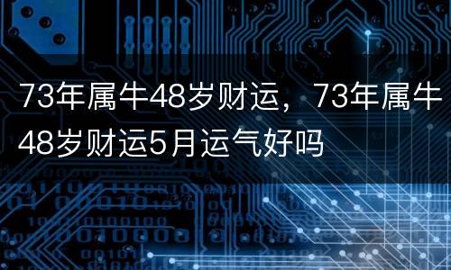 73年属牛48岁财运，73年属牛48岁财运5月运气好吗