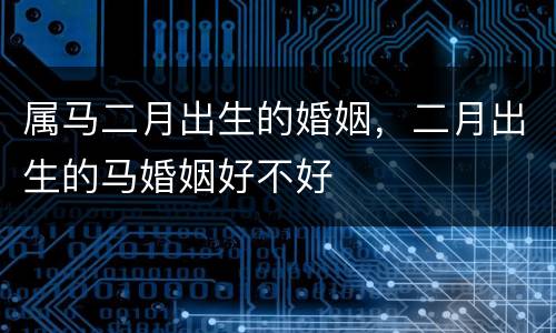 属马二月出生的婚姻，二月出生的马婚姻好不好