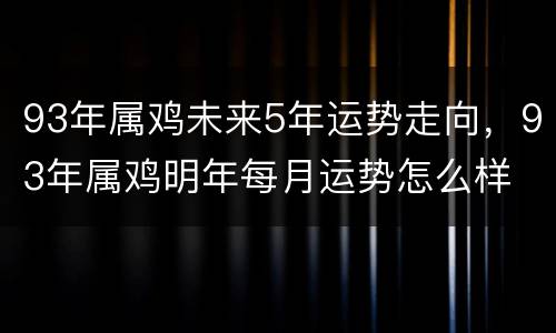 93年属鸡未来5年运势走向，93年属鸡明年每月运势怎么样