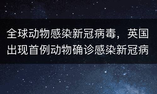全球动物感染新冠病毒，英国出现首例动物确诊感染新冠病毒病例，这意味着什