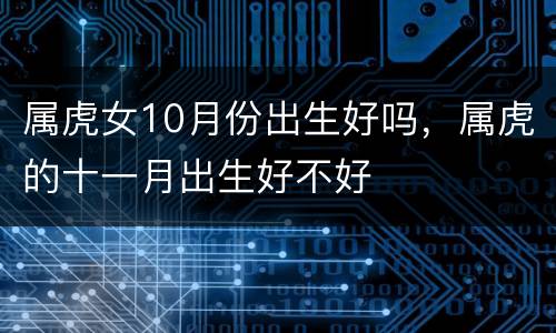属虎女10月份出生好吗，属虎的十一月出生好不好