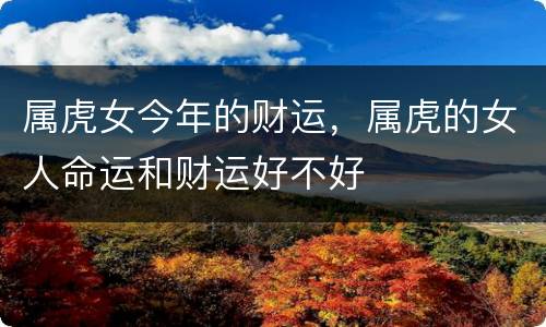 属虎女今年的财运，属虎的女人命运和财运好不好