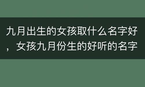 九月出生的女孩取什么名字好，女孩九月份生的好听的名字