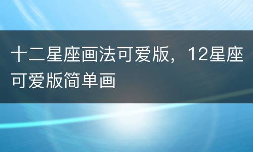 十二星座画法可爱版，12星座可爱版简单画