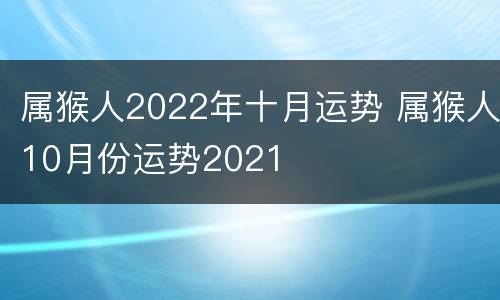 属猴人2022年十月运势 属猴人10月份运势2021