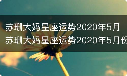 苏珊大妈星座运势2020年5月 苏珊大妈星座运势2020年5月份