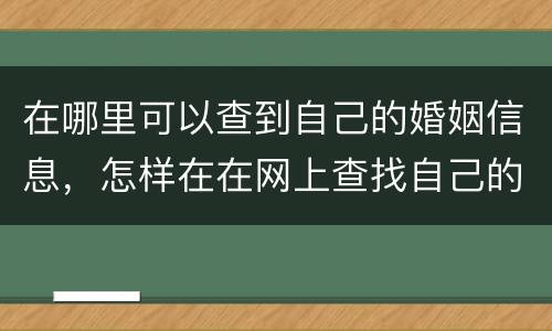 在哪里可以查到自己的婚姻信息，怎样在在网上查找自己的婚姻登记情况