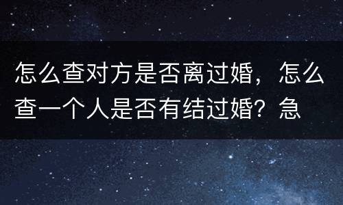怎么查对方是否离过婚，怎么查一个人是否有结过婚？急