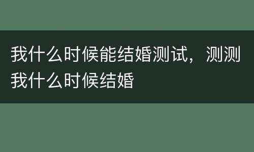 我什么时候能结婚测试，测测我什么时候结婚