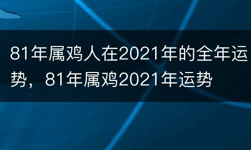 81年属鸡人在2021年的全年运势，81年属鸡2021年运势