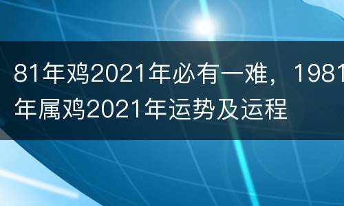 81年鸡2021年必有一难，1981年属鸡2021年运势及运程