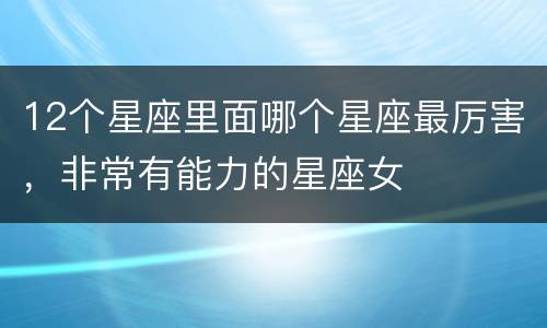 12个星座里面哪个星座最厉害，非常有能力的星座女
