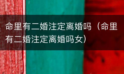 命里有二婚注定离婚吗（命里有二婚注定离婚吗女）