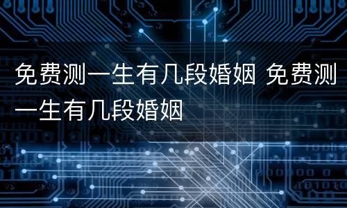 免费测一生有几段婚姻 免费测一生有几段婚姻