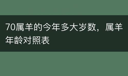 70属羊的今年多大岁数，属羊年龄对照表
