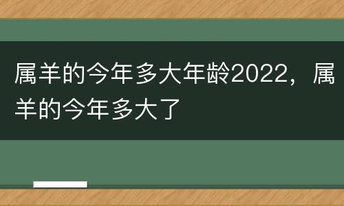 属羊的今年多大年龄2022，属羊的今年多大了