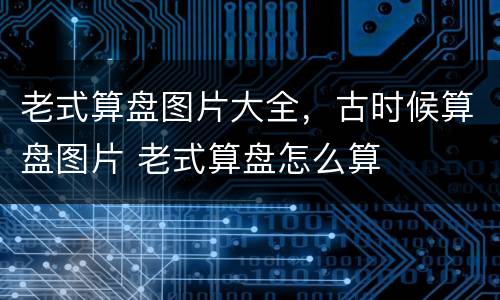 老式算盘图片大全，古时候算盘图片 老式算盘怎么算
