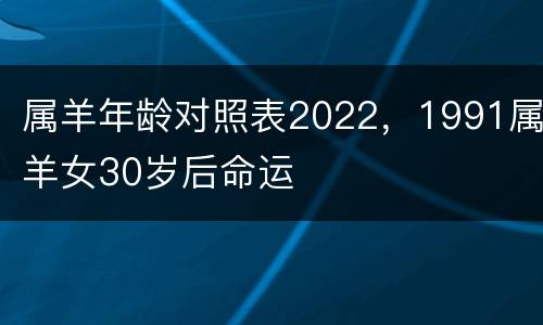 属羊年龄对照表2022，1991属羊女30岁后命运