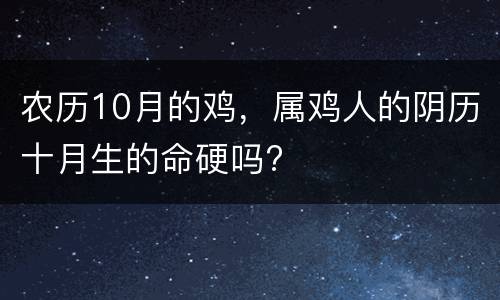 农历10月的鸡，属鸡人的阴历十月生的命硬吗?