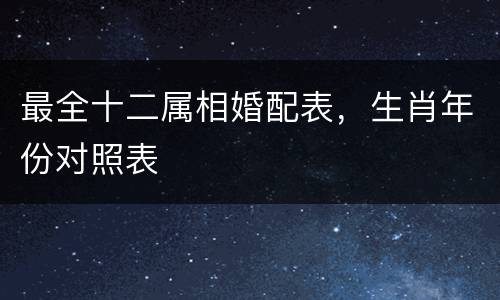 最全十二属相婚配表，生肖年份对照表