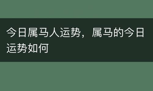 今日属马人运势，属马的今日运势如何
