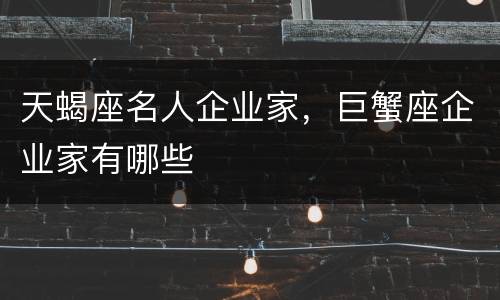 天蝎座名人企业家，巨蟹座企业家有哪些
