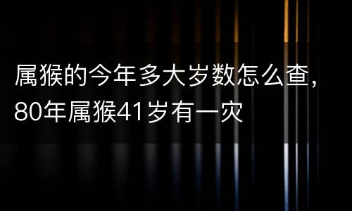 属猴的今年多大岁数怎么查，80年属猴41岁有一灾