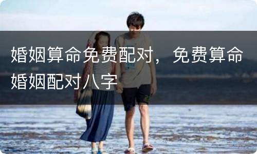 婚姻算命免费配对，免费算命婚姻配对八字
