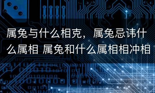 属兔与什么相克，属兔忌讳什么属相 属兔和什么属相相冲相克相害