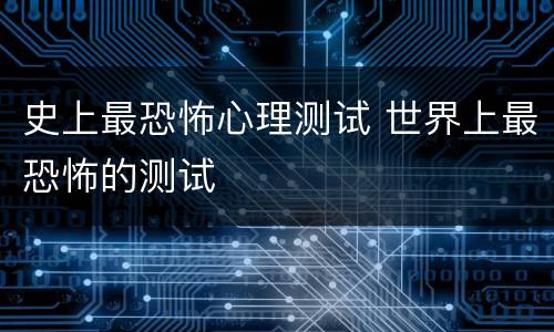史上最恐怖心理测试 世界上最恐怖的测试