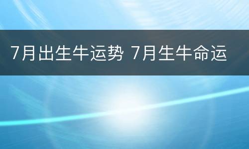 7月出生牛运势 7月生牛命运