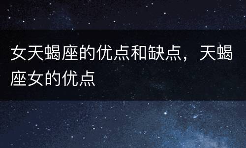 女天蝎座的优点和缺点，天蝎座女的优点
