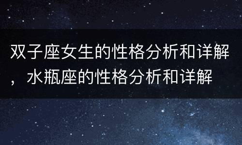 双子座女生的性格分析和详解，水瓶座的性格分析和详解