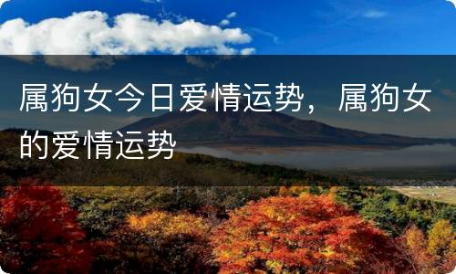 属狗女今日爱情运势，属狗女的爱情运势